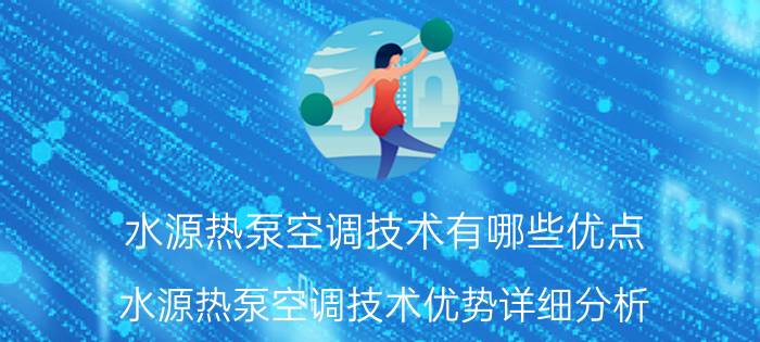 水源热泵空调技术有哪些优点 水源热泵空调技术优势详细分析